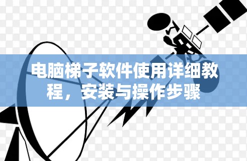 电脑梯子软件使用详细教程，安装与操作步骤