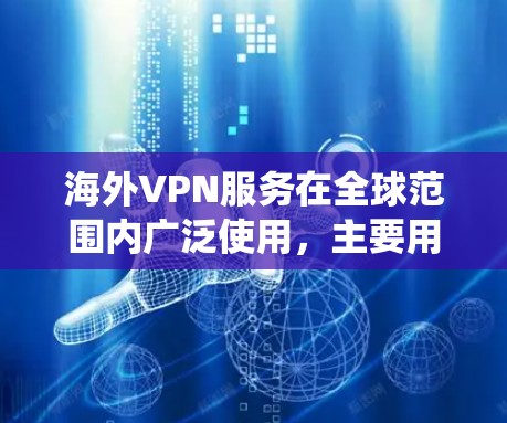 海外VPN服务在全球范围内广泛使用，主要用于保护隐私、绕过地域限制、加密通信等目的。以下是评测海外VPN服务的分析框架和要点，供用户参考