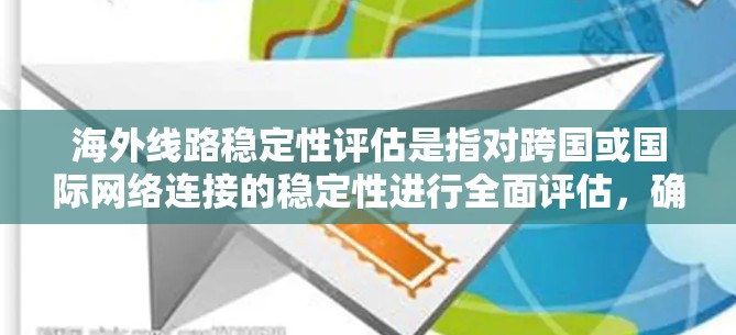 海外线路稳定性评估是指对跨国或国际网络连接的稳定性进行全面评估，确保网络连接的可靠性、可用性和性能。以下是一些常见的海外线路稳定性评估方法和步骤