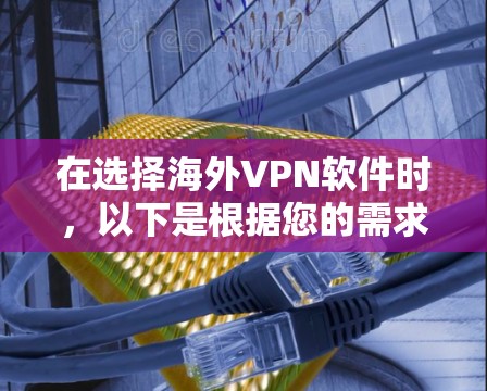 在选择海外VPN软件时，以下是根据您的需求整理的推荐和考虑因素