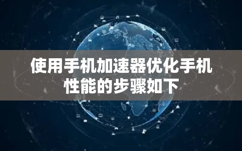 使用手机加速器优化手机性能的步骤如下