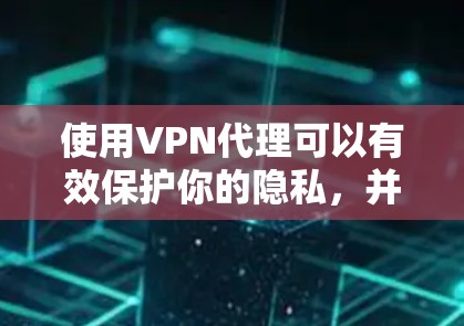 使用VPN代理可以有效保护你的隐私，并允许你访问受限的网站。以下是使用VPN代理的详细步骤指南