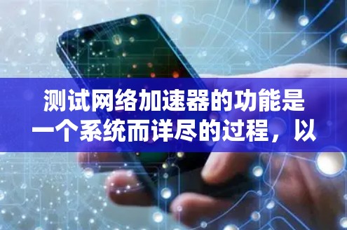 测试网络加速器的功能是一个系统而详尽的过程，以下是分步骤的测试指南