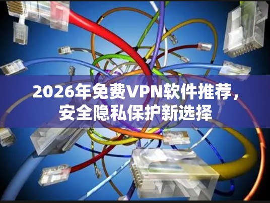 2026年免费VPN软件推荐，安全隐私保护新选择