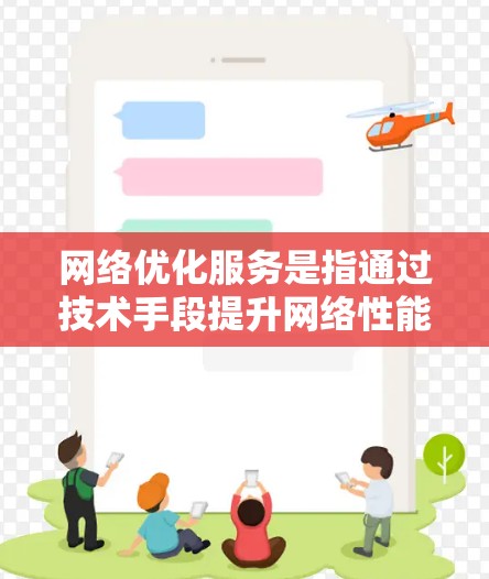 网络优化服务是指通过技术手段提升网络性能、减少延迟、提高带宽利用率、增强稳定性和安全性的过程。以下是对网络优化服务的分析，涵盖关键技术、应用场景、挑战及解决方案等方面