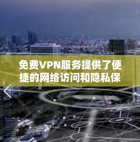 免费VPN服务提供了便捷的网络访问和隐私保护，但也伴随着诸多限制和潜在风险。以下是对免费VPN的综合分析