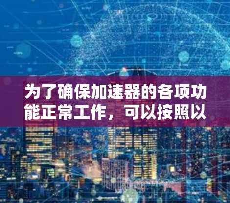 为了确保加速器的各项功能正常工作，可以按照以下步骤进行全面测试