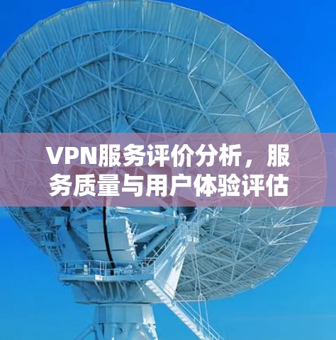 VPN服务评价分析，服务质量与用户体验评估
