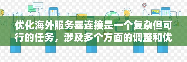 优化海外服务器连接是一个复杂但可行的任务，涉及多个方面的调整和优化。以下是对优化步骤的总结和建议
