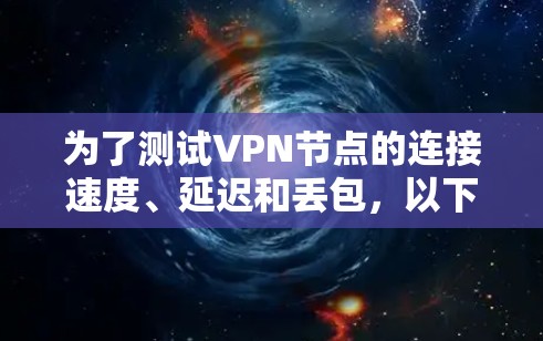 为了测试VPN节点的连接速度、延迟和丢包，以下是根据需求和功能的综合分析，推荐使用合适的工具