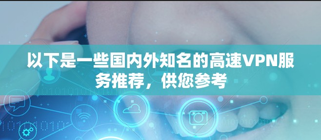 以下是一些国内外知名的高速VPN服务推荐，供您参考