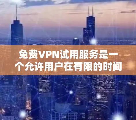 免费VPN试用服务是一个允许用户在有限的时间内使用VPN服务的平台，通常这些服务可以帮助用户测试VPN的功能或体验受限的网络内容。以下是一些提供免费VPN试用服务的平台，用户可以根据需求选择