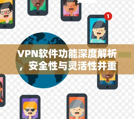VPN软件功能深度解析，安全性与灵活性并重