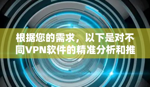 根据您的需求，以下是对不同VPN软件的精准分析和推荐