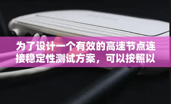 为了设计一个有效的高速节点连接稳定性测试方案，可以按照以下步骤进行