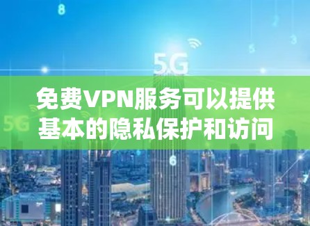免费VPN服务可以提供基本的隐私保护和访问限制绕过，但需要谨慎选择。以下是几个可靠的免费VPN服务推荐