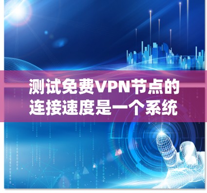 测试免费VPN节点的连接速度是一个系统性的过程，以下是分步骤的指南