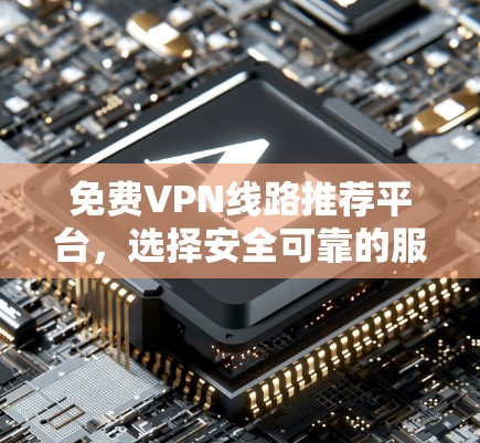 免费VPN线路推荐平台，选择安全可靠的服务