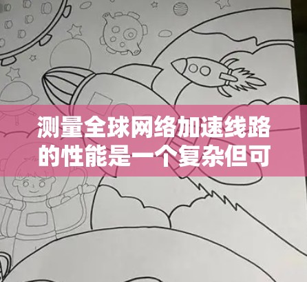 测量全球网络加速线路的性能是一个复杂但可行的任务，以下是详细的步骤和方法，帮助您有效地测试带宽和延迟