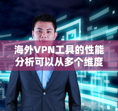 海外VPN工具的性能分析可以从多个维度进行，确保全面了解其优势和不足。以下是对各个关键性能指标的详细分析和总结