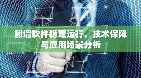 翻墙软件稳定运行，技术保障与应用场景分析