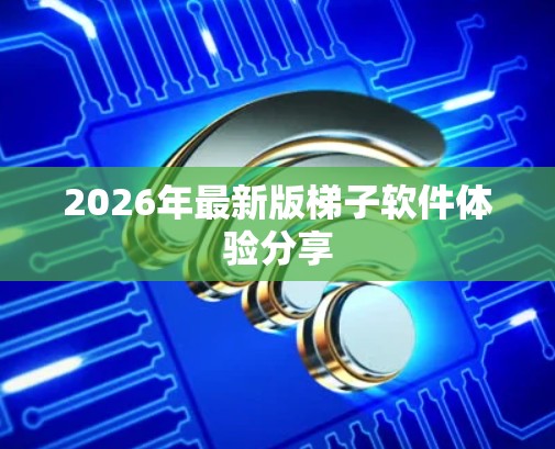 2026年最新版梯子软件体验分享