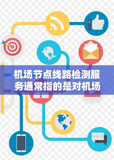 机场节点线路检测服务通常指的是对机场网络节点（如路由器、交换机、光模块等）和线路状态的检测与维护服务。以下是一些可能的服务内容和实施方法