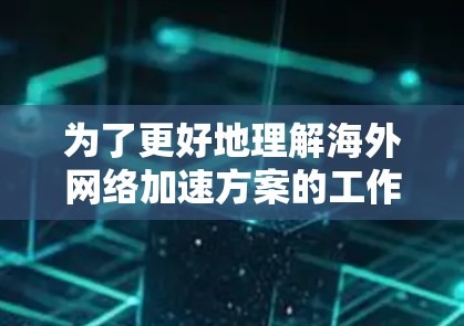 为了更好地理解海外网络加速方案的工作原理和实际应用效果，我们可以从以下几个方面进行分析