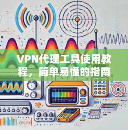 VPN代理工具使用教程，简单易懂的指南