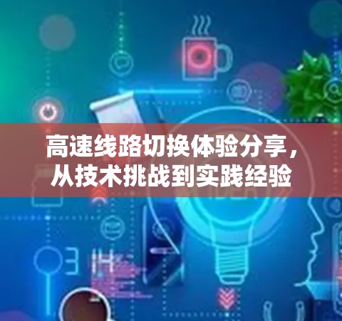 高速线路切换体验分享，从技术挑战到实践经验