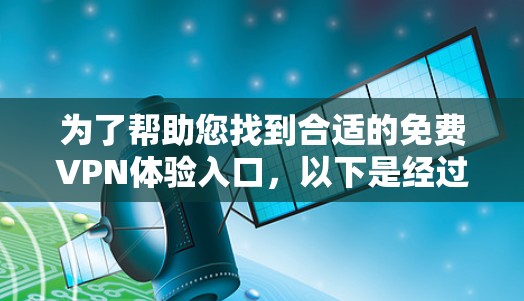 为了帮助您找到合适的免费VPN体验入口，以下是经过调查和整理的信息