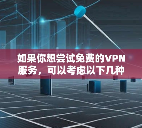 如果你想尝试免费的VPN服务，可以考虑以下几种平台，它们提供免费的试用或基本功能