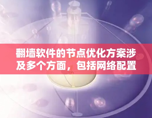 翻墙软件的节点优化方案涉及多个方面，包括网络配置、服务器优化、软件改进以及安全措施等。以下是一个全面的优化方案