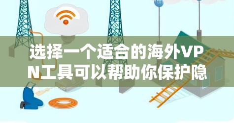 选择一个适合的海外VPN工具可以帮助你保护隐私、访问受限网站，并确保网络安全。以下是根据你的需求整理出的推荐和步骤