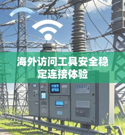 海外访问工具安全稳定连接体验