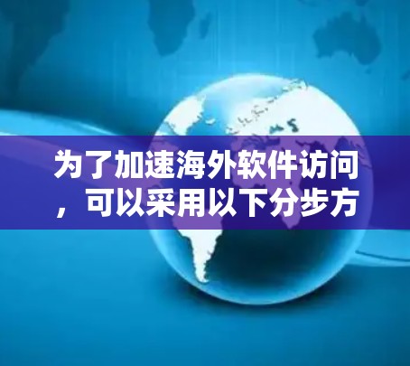 为了加速海外软件访问，可以采用以下分步方法