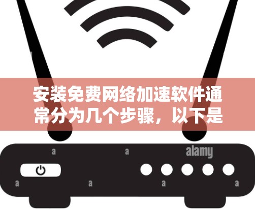 安装免费网络加速软件通常分为几个步骤，以下是详细的流程
