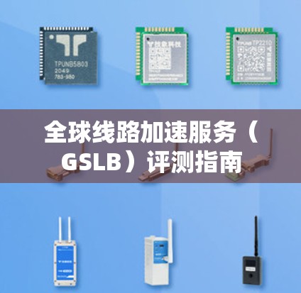 全球线路加速服务（GSLB）评测指南