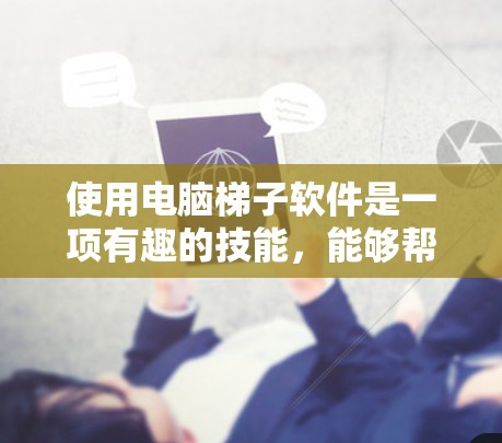 使用电脑梯子软件是一项有趣的技能，能够帮助你访问更多的资源或解锁某些受限制的内容。以下是根据上述思考整理出的分步指南