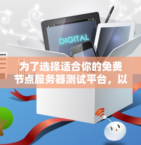 为了选择适合你的免费节点服务器测试平台，以下是根据你的需求和思考过程整理出的分步解决方案