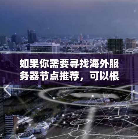 如果你需要寻找海外服务器节点推荐，可以根据你的具体需求（如性能、成本、可靠性、地区等）选择合适的方案。以下是一些国际知名的云服务提供商和服务器节点推荐，涵盖了主要地区和多种服务