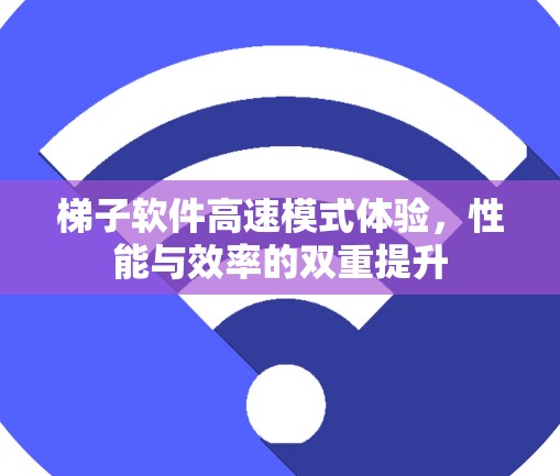 梯子软件高速模式体验，性能与效率的双重提升