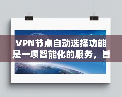 VPN节点自动选择功能是一项智能化的服务，旨在通过算法自动选择最优的服务器，提供更好的连接体验。以下是对其功能的详细分析和总结