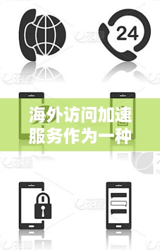 海外访问加速服务作为一种高效的网络解决方案，旨在帮助企业和组织优化跨国数据传输，提升性能和稳定性。以下是对该服务的详细分析和思考过程