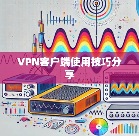 VPN客户端使用技巧分享
