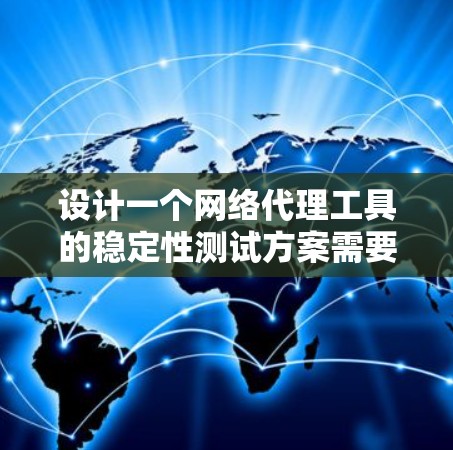 设计一个网络代理工具的稳定性测试方案需要从多个方面进行全面覆盖，以确保在各种情况下工具都能稳定运行。以下是分步骤的测试方案
