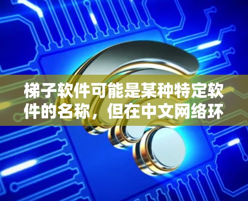 梯子软件可能是某种特定软件的名称，但在中文网络环境中，梯子通常指的是一种工具，常用于爬取网页内容、抓取数据等任务。以下是一些关于梯子软件免费下载和使用体验的建议和注意事项