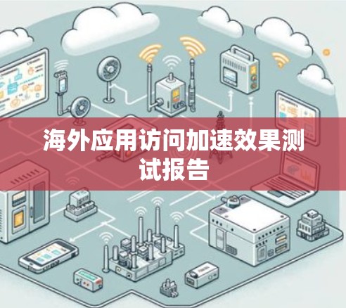 海外应用访问加速效果测试报告