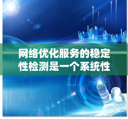 网络优化服务的稳定性检测是一个系统性的工程，需要综合运用多种方法和工具来确保服务的持续可靠性。以下是对该问题的详细分析和解决方案