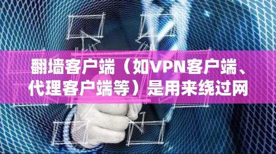 翻墙客户端（如VPN客户端、代理客户端等）是用来绕过网络限制、访问被屏蔽或限制的网站和内容的工具。以下是一些常见翻墙客户端的配置说明和使用方法，供您参考